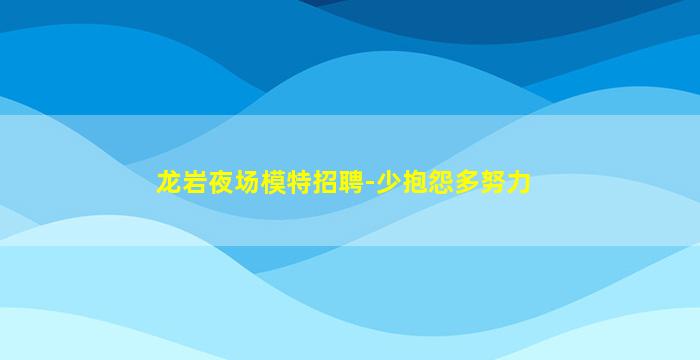 龙岩夜场模特招聘-少抱怨多努力
